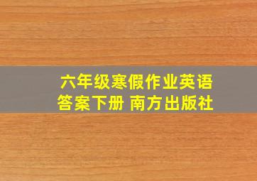 六年级寒假作业英语答案下册 南方出版社